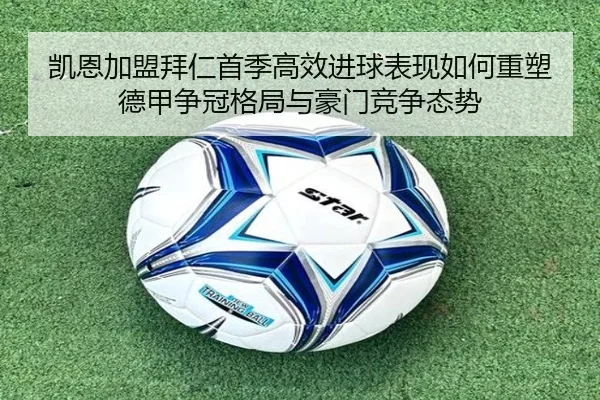 凯恩加盟拜仁首季高效进球表现如何重塑德甲争冠格局与豪门竞争态势