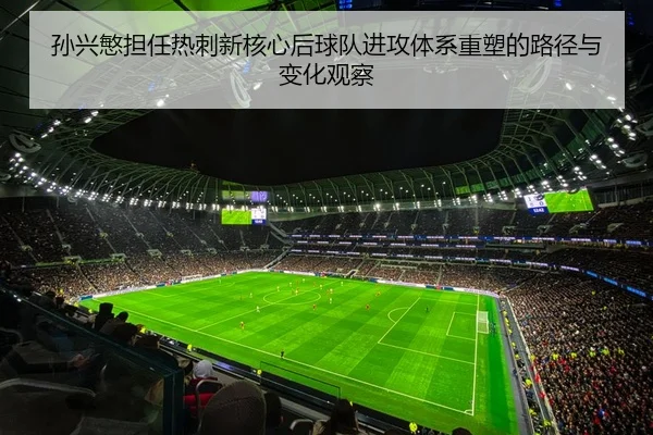 孙兴慜担任热刺新核心后球队进攻体系重塑的路径与变化观察