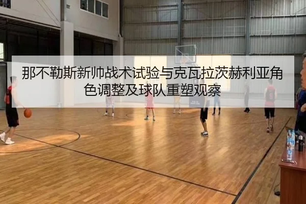 那不勒斯新帅战术试验与克瓦拉茨赫利亚角色调整及球队重塑观察
