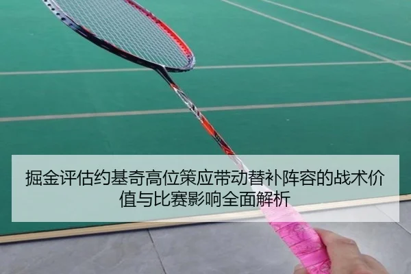 掘金评估约基奇高位策应带动替补阵容的战术价值与比赛影响全面解析